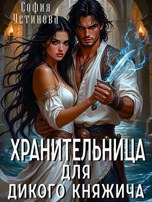 Хранительница для дикого княжича. София Устинова